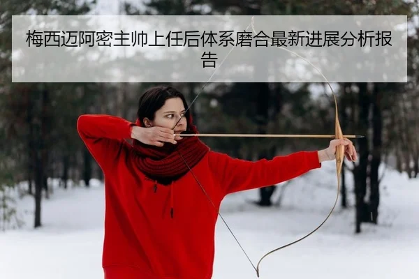 梅西迈阿密主帅上任后体系磨合最新进展分析报告